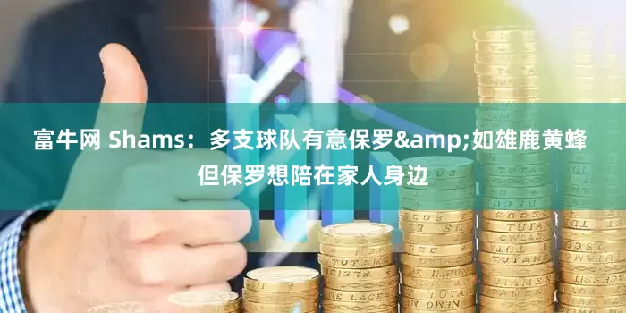 富牛网 Shams：多支球队有意保罗&如雄鹿黄蜂 但保罗想陪在家人身边