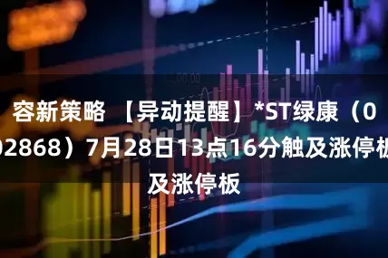 容新策略 【异动提醒】*ST绿康（002868）7月28日13点16分触及涨停板