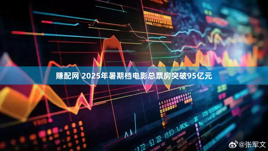 赚配网 2025年暑期档电影总票房突破95亿元
