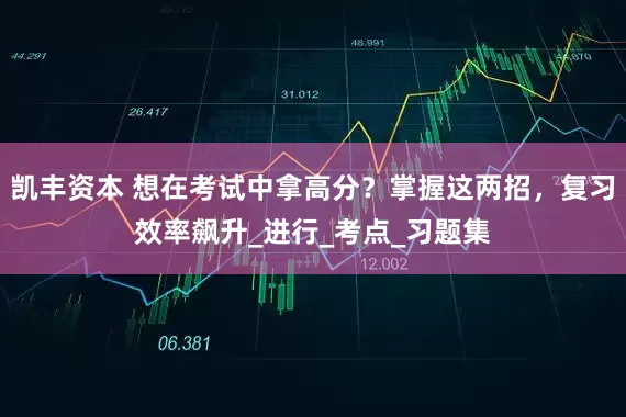 凯丰资本 想在考试中拿高分？掌握这两招，复习效率飙升_进行_考点_习题集