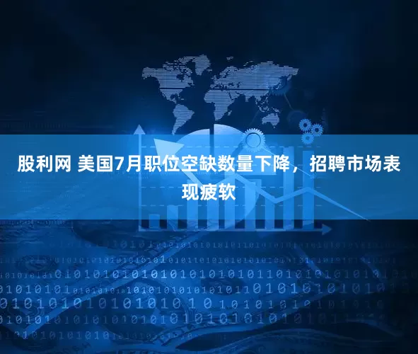 股利网 美国7月职位空缺数量下降，招聘市场表现疲软