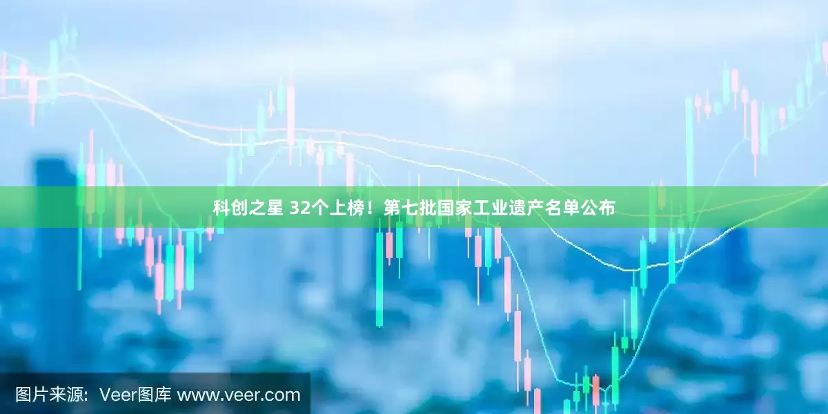 科创之星 32个上榜！第七批国家工业遗产名单公布