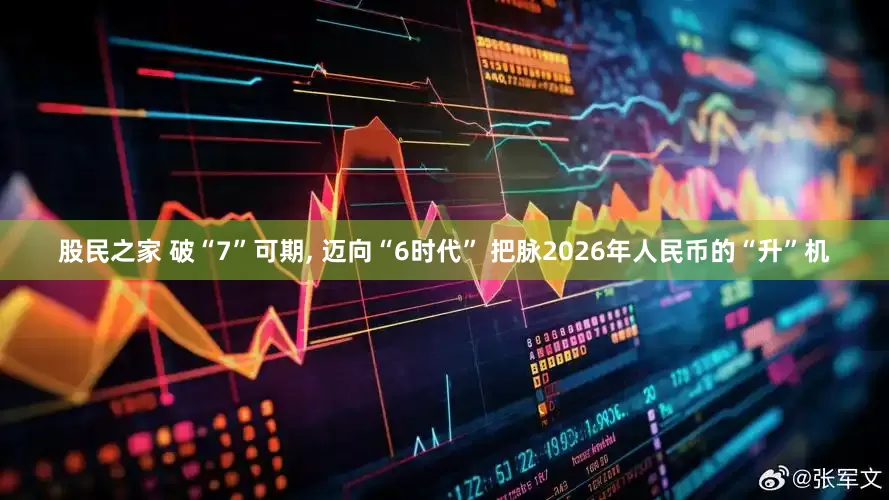 股民之家 破“7”可期, 迈向“6时代” 把脉2026年人民币的“升”机