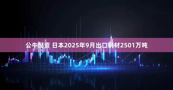 公牛配资 日本2025年9月出口钢材2501万吨