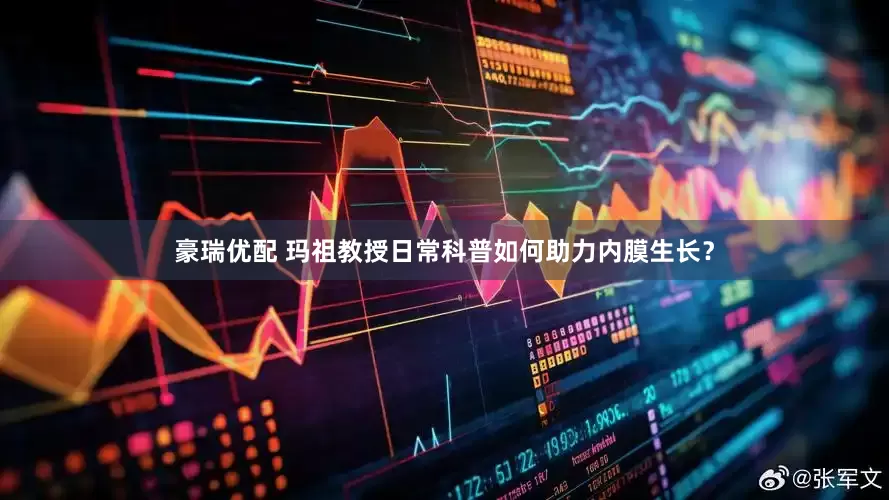豪瑞优配 玛祖教授日常科普如何助力内膜生长？