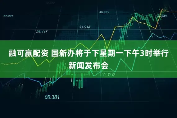 融可赢配资 国新办将于下星期一下午3时举行新闻发布会